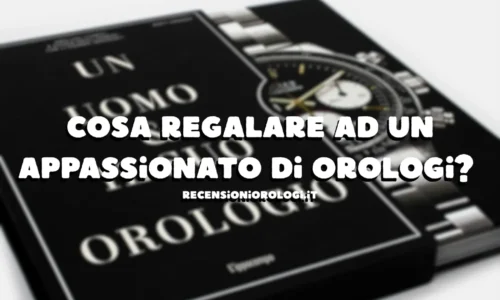 Cosa regalare ad un appassionato di orologi